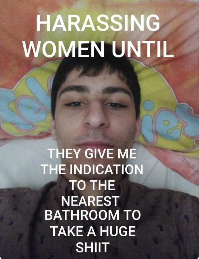 HARASSING WOMEN UNTIL THEY GIVE ME THE INDICATION TO THE NEAREST