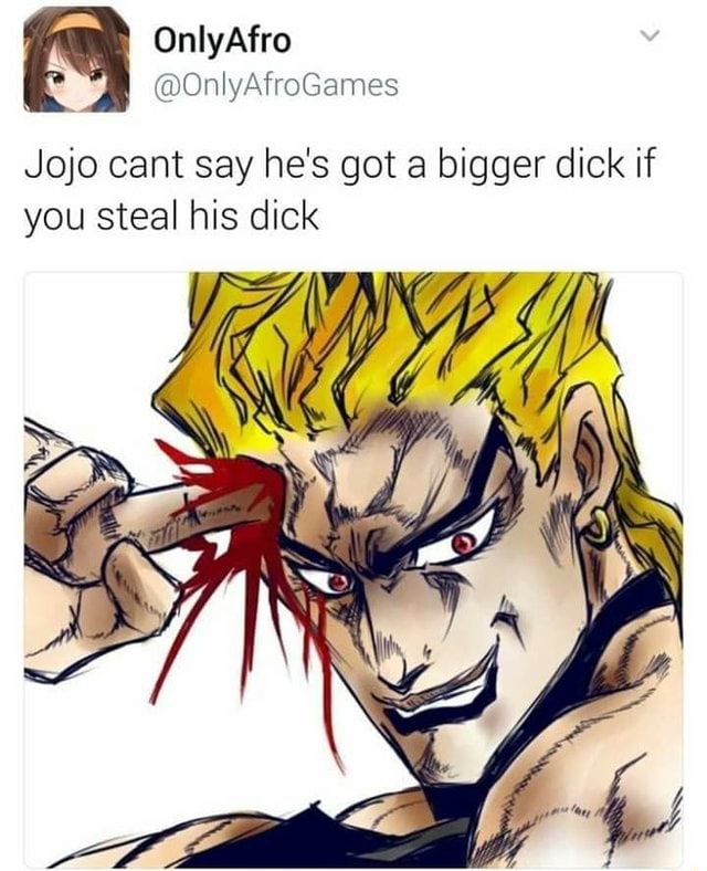 Jojo cant say he's got a bigger dick if you steal his dick - iFunny