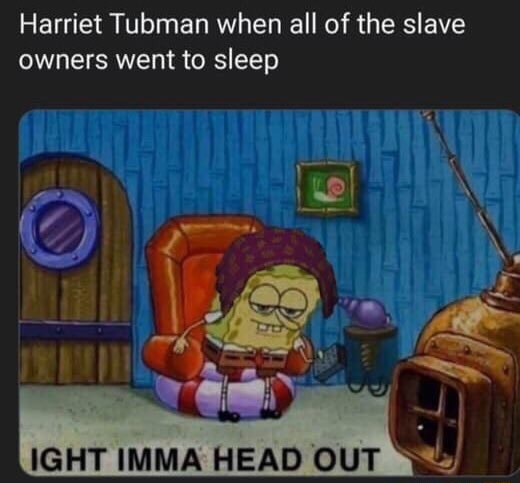 Harriet Tubman When All Of The Slave Owners Went To Sleep Ight Imma Head Out J Ifunny