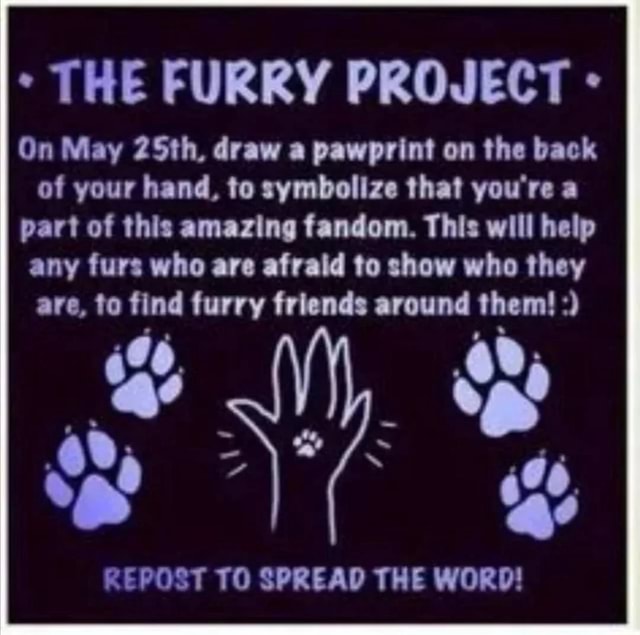 THE FURRY PROJECT On May 25th, draw a pawprint on the back of your hand, to symbolize that you