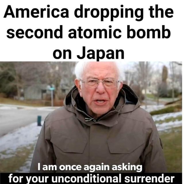 America dropping the second atomic bomb on Japan Lam once again asking for your unconditional