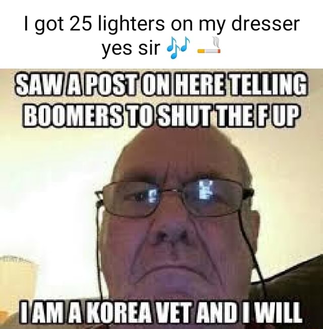 Indkøbscenter Mejeriprodukter Pointer Got 25 lighters on my dresser yes sir SAW A POST ON HERE TELLING BOOMERS.T0  SHUT THE FUP [AM A KORER VET AND WILL - iFunny Brazil