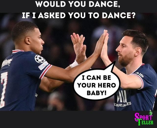 WOULD YOU DANCE, IF I ASKED YOU TO DANCE? I CAN BE YOUR HERO - iFunny