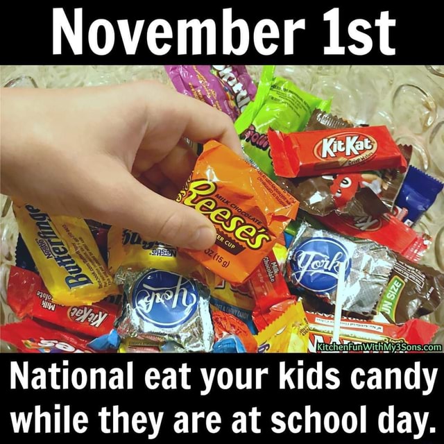 November Ist National eat your kids candy while they are at school day. - )