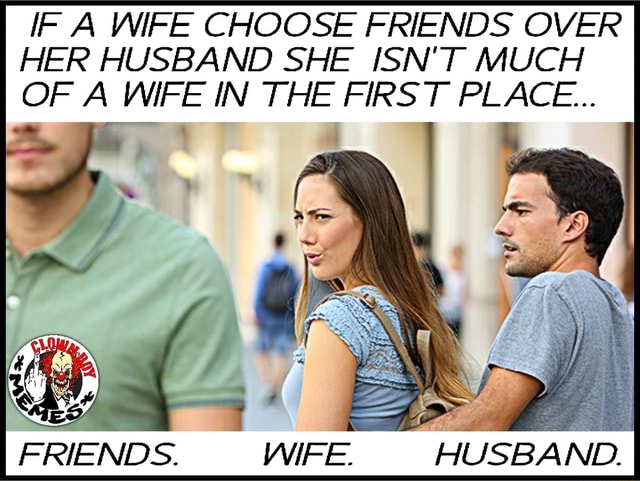 Wife chooses friends over husband