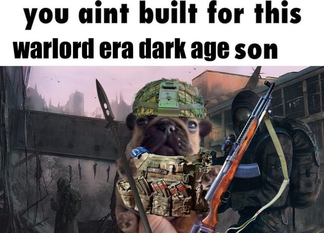 You aint built for this warlord era dark age son - iFunny
