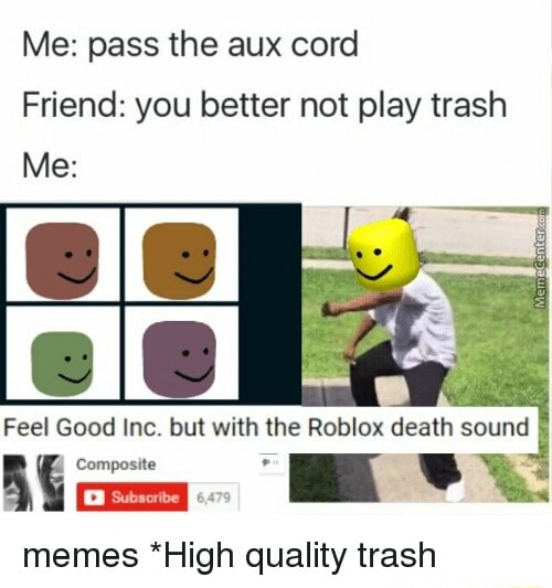 Me Pass The Aux Cord Friend You Better Not Play Trash Feel Good Inc But With The Roblox Death Sound L Compasne 7 Memes High Quality Trash - who voiced the roblox death sound
