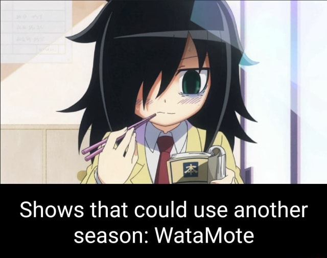 Shows that could use another season: WataMote - iFunny