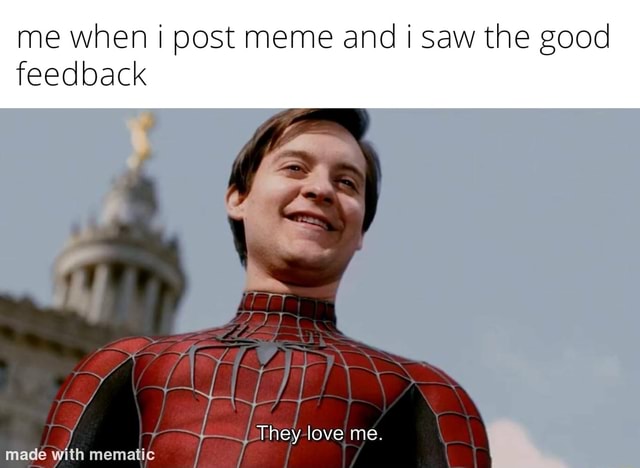 Me when post meme and i saw the good feedback They love me. made with ...