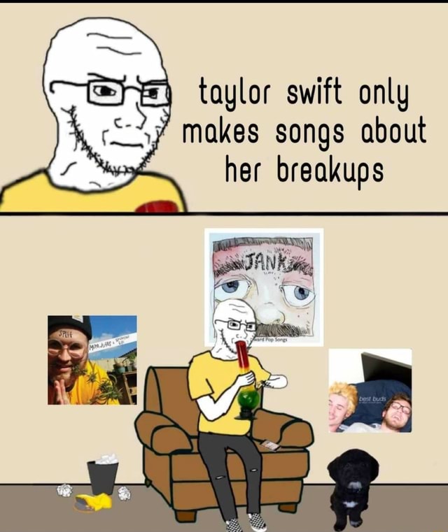 Taylor Swift Only Makes Songs About Her Breakups Ifunny