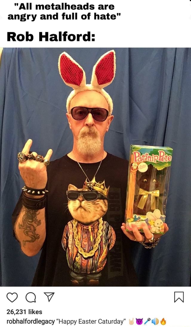 "All metalheads are angry and full of hate" Rob Halford 26,231 likes