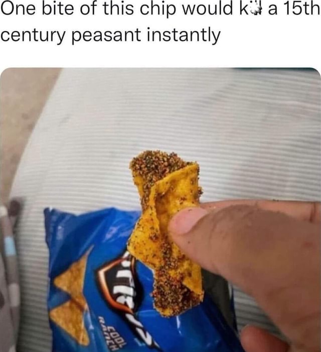 One bite of this chip would kt a 15th century peasant instantly - iFunny