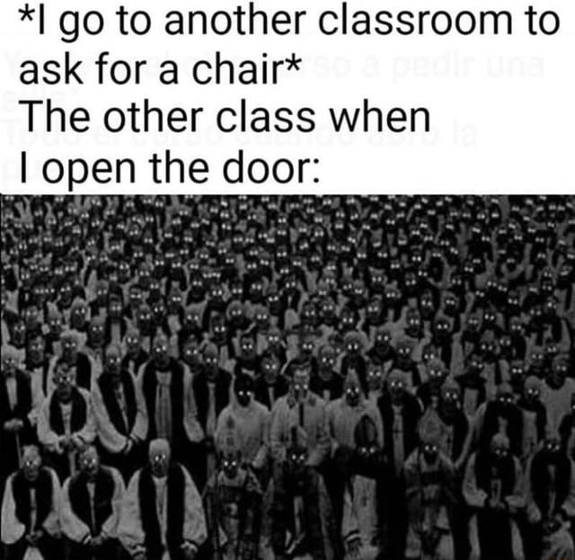 *I go to another classroom to ask for a chair* The other class when