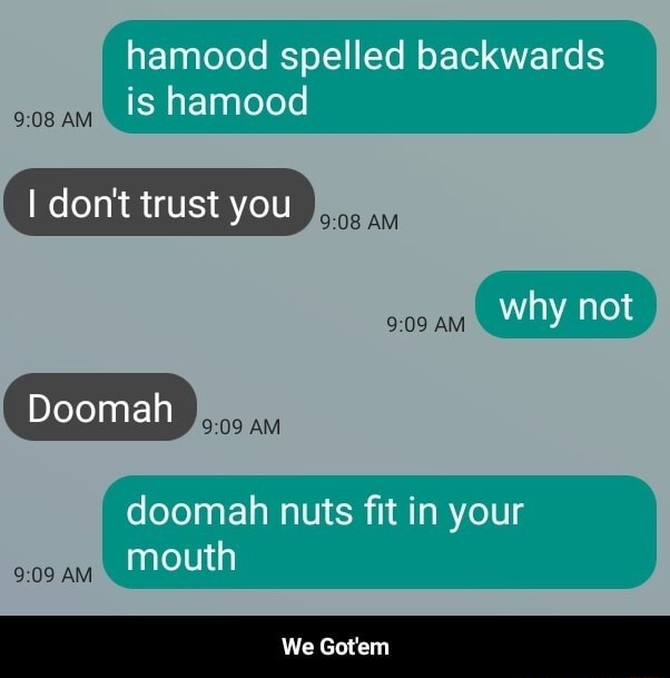 Am Hamood Spelled Backwards Is Hamood I Don T Trust You Asg 3 Am Am Why Not Am Doomah Nuts Fit In Your Mouth We Gotem We Got Em