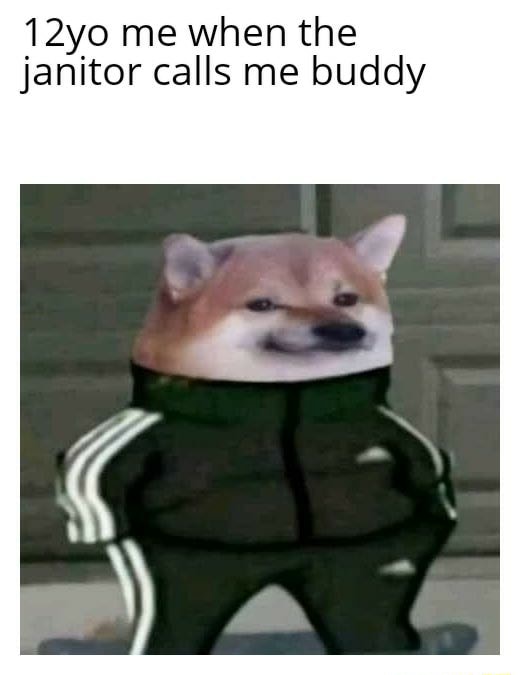 12yo me when the janitor calls me buddy - iFunny 