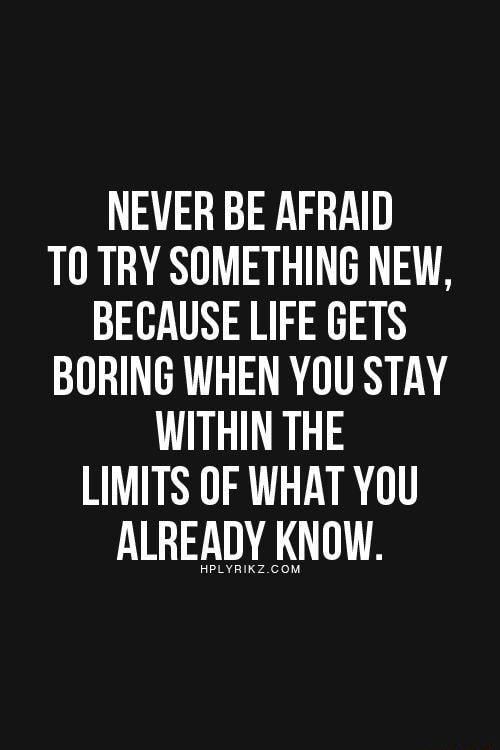 NEVER BE AFRAID TO TRY SOMETHING NEW, BECAUSE LIFE GETS BORING WHEN YOU ...