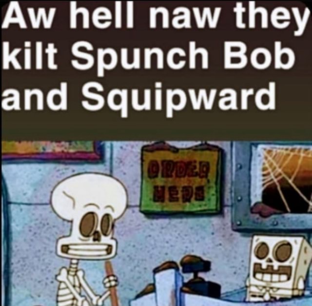 Aw hell haw they kilt Spunch Bob and iFunny