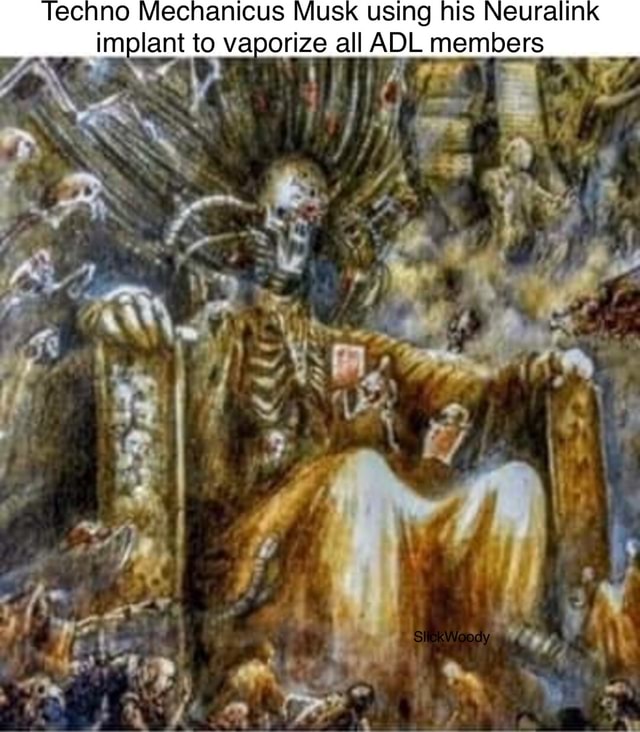 Techno Mechanicus Musk using his Neuralink implant to vaporize all ADL