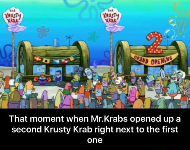 That moment when Mr.Krabs opened up a second Krusty Krab right next to