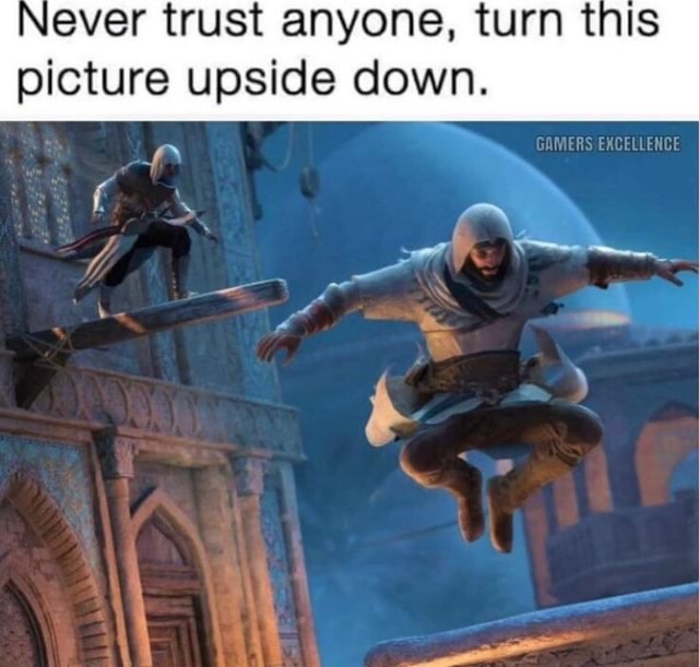 Never trust anyone, turn this picture upside down. GAMERS EXCELLENCE