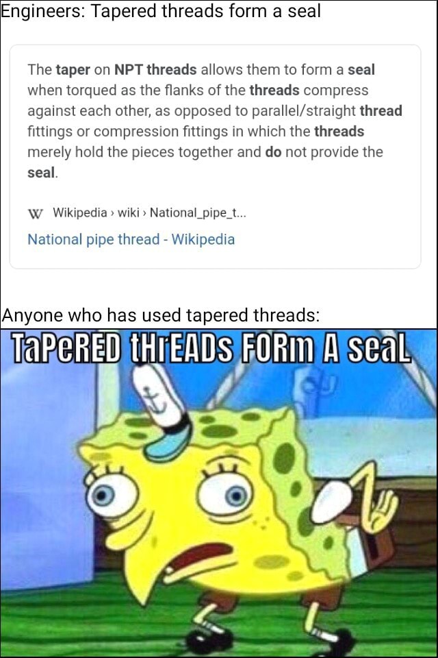Engineers Tapered threads form a seal The taper on NPT threads allows