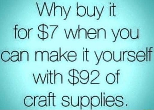 Why buy it for $7 when you can make it yourself with $92 of craft supplies.