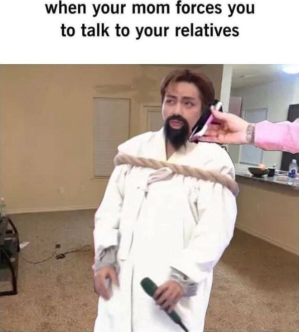 When Your Mom Forces You To Talk To Your Relatives Ifunny Brazil