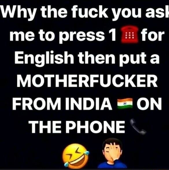 Why The Fuck You Asl Me To Press 1 For English Then Put Motherfucker From India On The Phone 1877