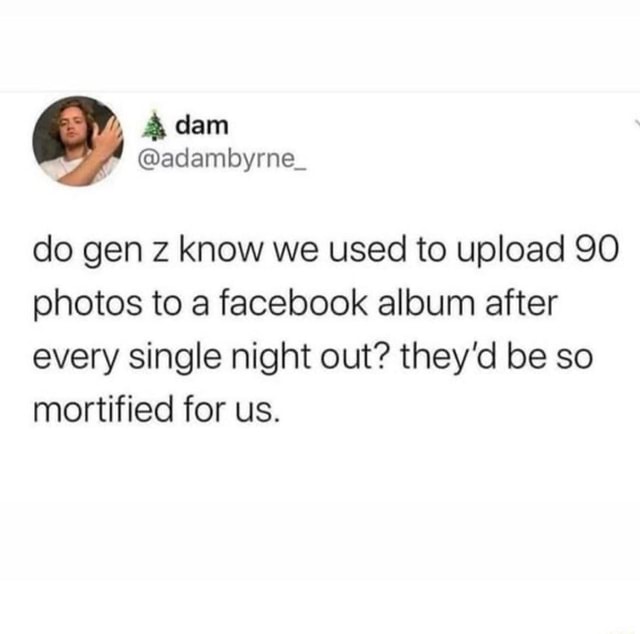 dam-do-gen-z-know-we-used-to-upload-so-photos-to-a-facebook-album-after