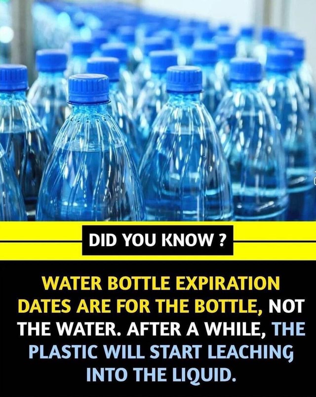 I DID YOU KNOW ? WATER BOTTLE EXPIRATION DATES ARE FOR THE BOTTLE, NOT
