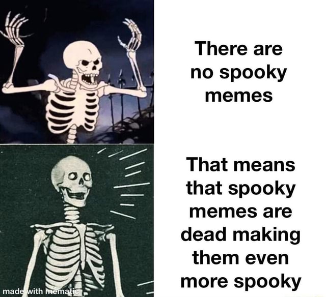 There are no spooky memes That means that spooky memes are Six dead