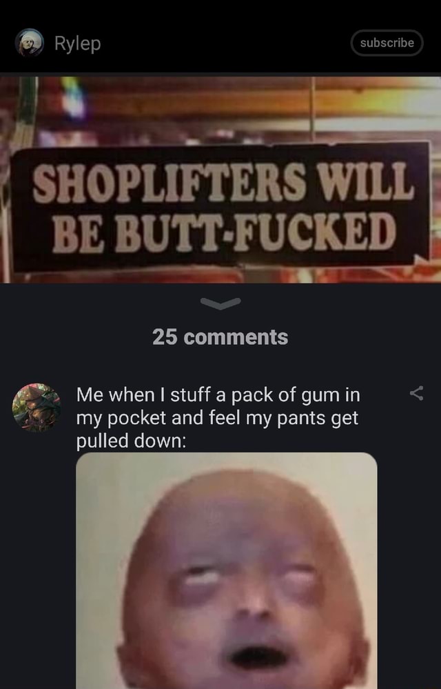 Rylep Subscribe Shoplifters Will Be Butt Fucked 25 Comments Me When