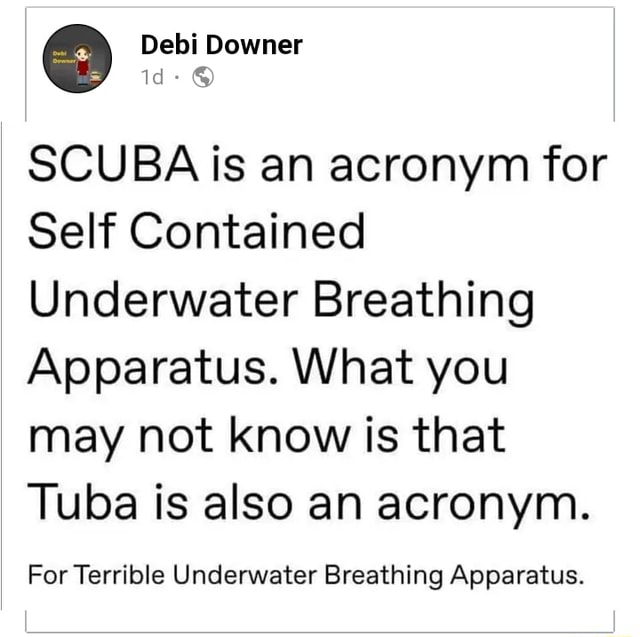 SCUBA is an acronym for Self Contained Underwater Breathing Apparatus
