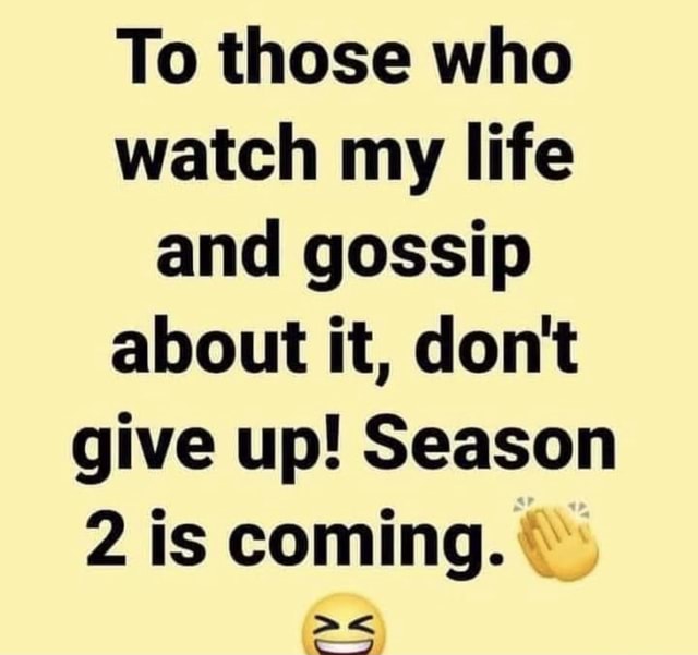 To those who watch my life and gossip about it, don't give up! Season 2 ...