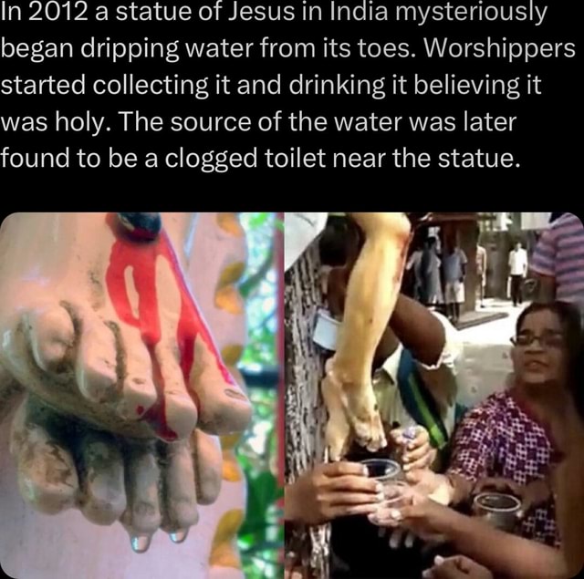 In 2012 a statue of Jesus in India mysteriously began dripping water from its toes. Worshippers