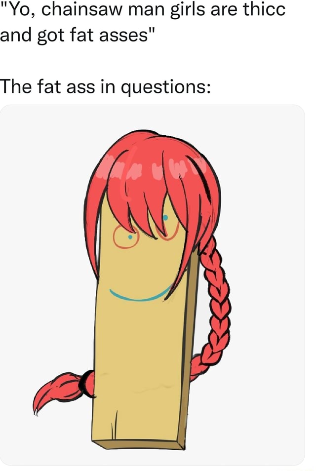 Yo Chainsaw Man Girls Are Thicc And Got Fat Asses The Fat Ass In Questions Ifunny