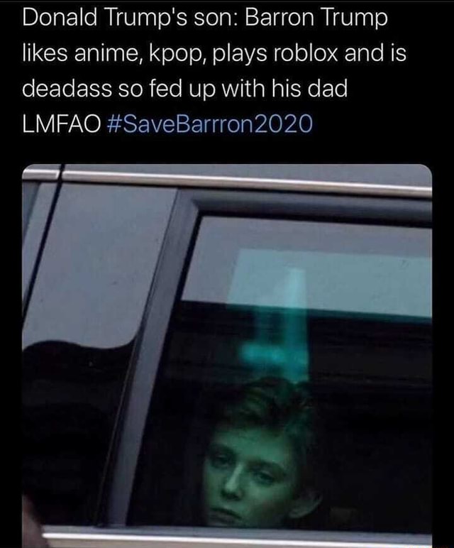 Donald Trump S Son Barron Trump Likes Anime Kpop Plays Roblox And Is Deadass So Fed Up With His Dad Lmfao Savebarrron2020 - donald trump plays roblox