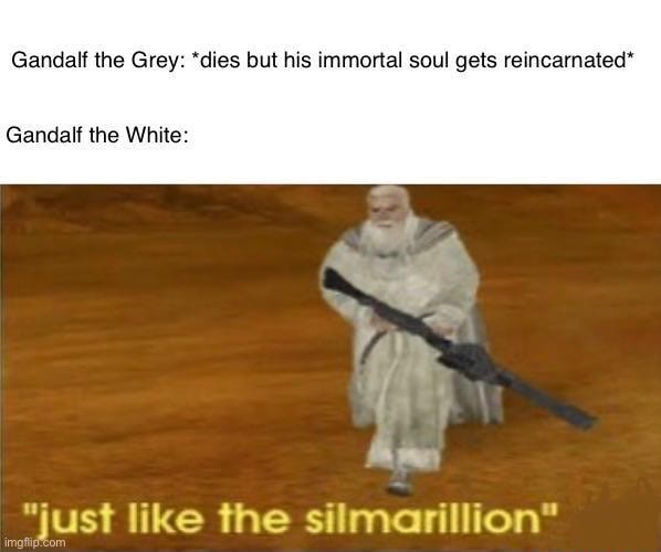 Gandalf the Grey: *dies but his immortal soul gets reincarnated ...