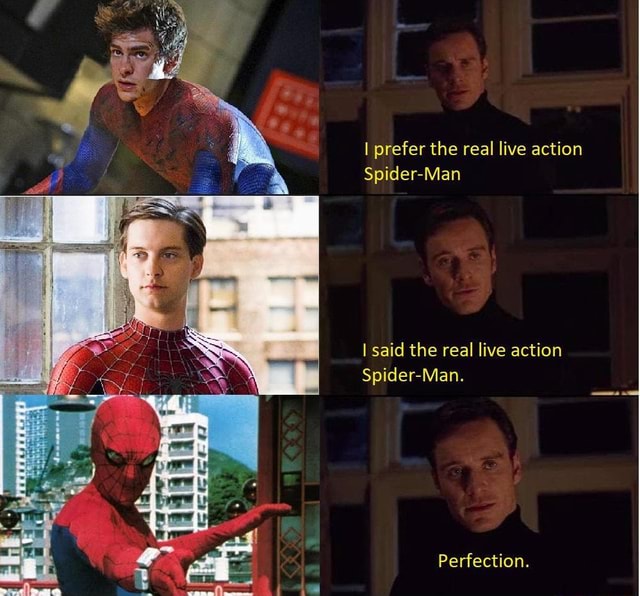 I prefer the real live action Spider-Man I said the real live action ...
