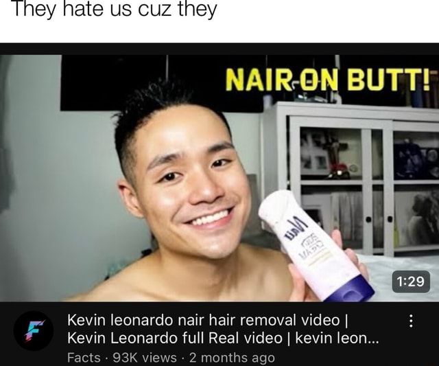 They nate us cuz they NAIR ON BUTT Kevin leonardo nair hair