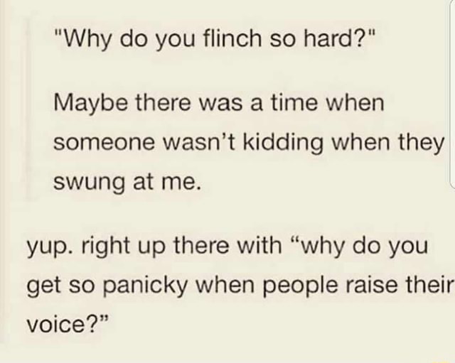 "Why do you flinch so hard?" Maybe there was a time when someone wasn