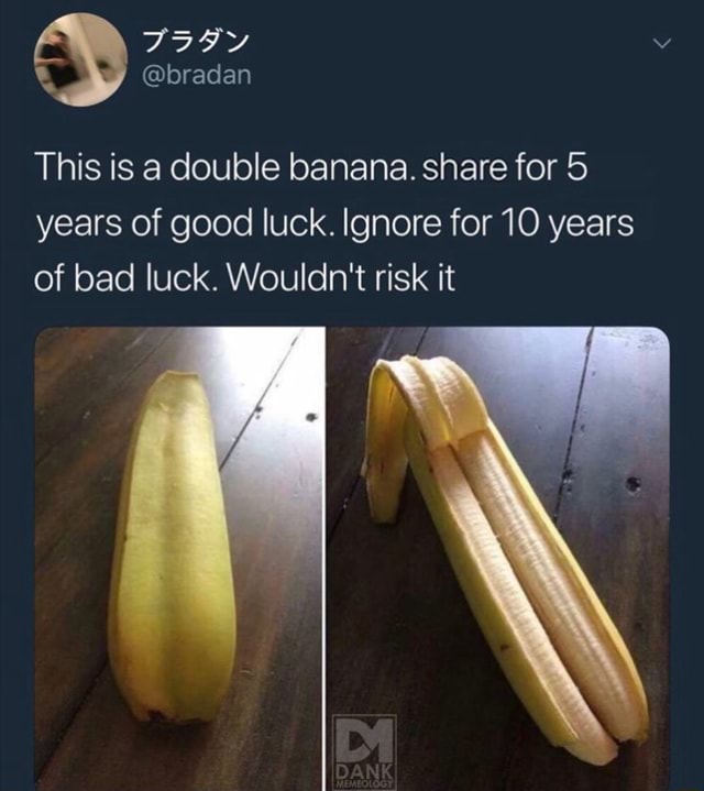 This is double banana. share for 5 years of good luck. Ignore for 10