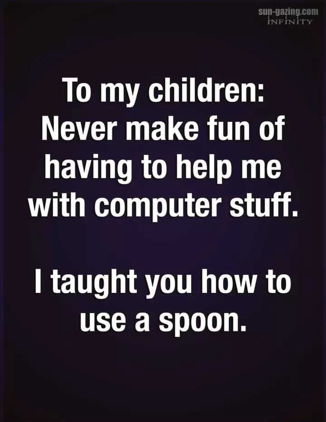 to-my-children-never-make-fun-of-having-to-help-me-with-computer-stuff