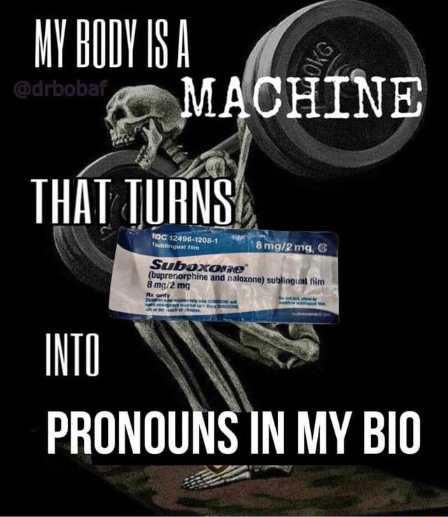 MY BODY MACHINE THAT TURNS PRONOUNS IN MY BIO iFunny
