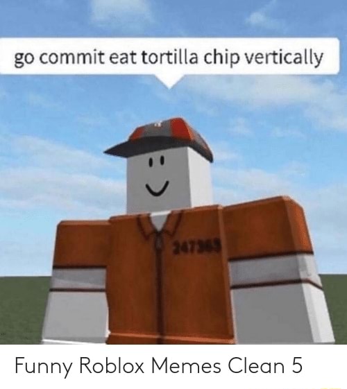 Go commit eat tortilla chip vertically Funny Roblox Memes Clean 5 - iFunny