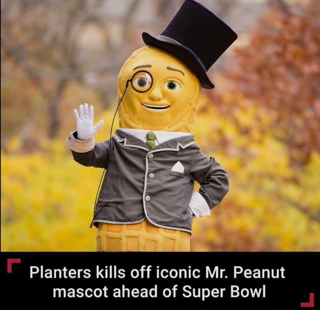 Planters kills off iconic Mr. Peanut mascot ahead of Super Bowl iFunny