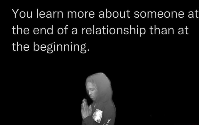 you-learn-more-about-someone-at-the-end-of-a-relationship-than-at-the