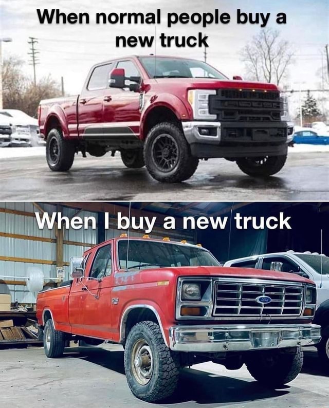 When normal people buy a new truck When buy new truck - )