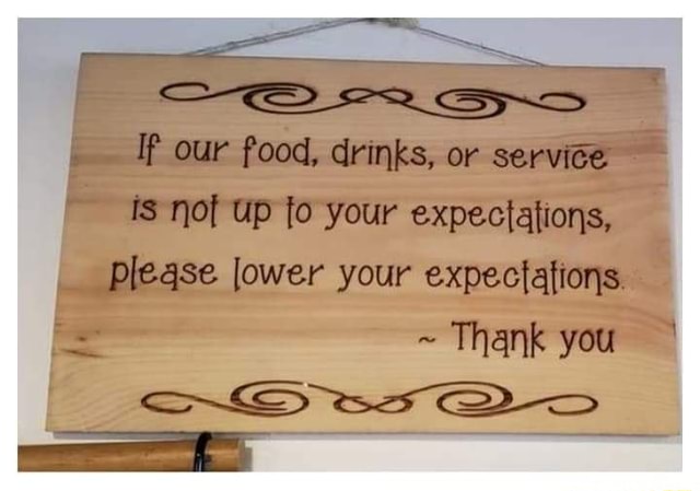 If our food, drinks, or service ts nof up to your expectations, please ...