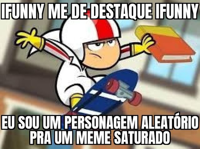 IFUNNY ME DE DESTAQUE IFUNNY EU SOU UM PERSONAGEM ALEATÓRIO PRA UM MEME ...